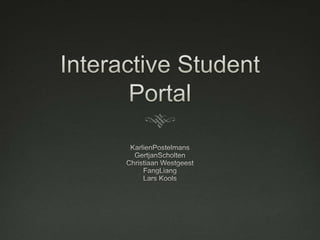 Interactive Student Portal KarlienPostelmansGertjanScholten Christiaan WestgeestFangLiang Lars Kools  