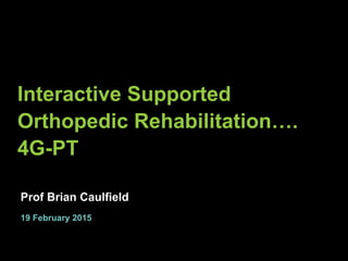 © Insight 2014. All Rights Reserved
Interactive Supported
Orthopedic Rehabilitation….
4G-PT
19 February 2015
Prof Brian Caulfield
 