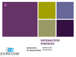 +




                  INTERACTIVE
                  SURFACES
    Instructor:       LE Khanh-Duy
                      LE Anh-Dung
    Dr. Benoit Huet
 