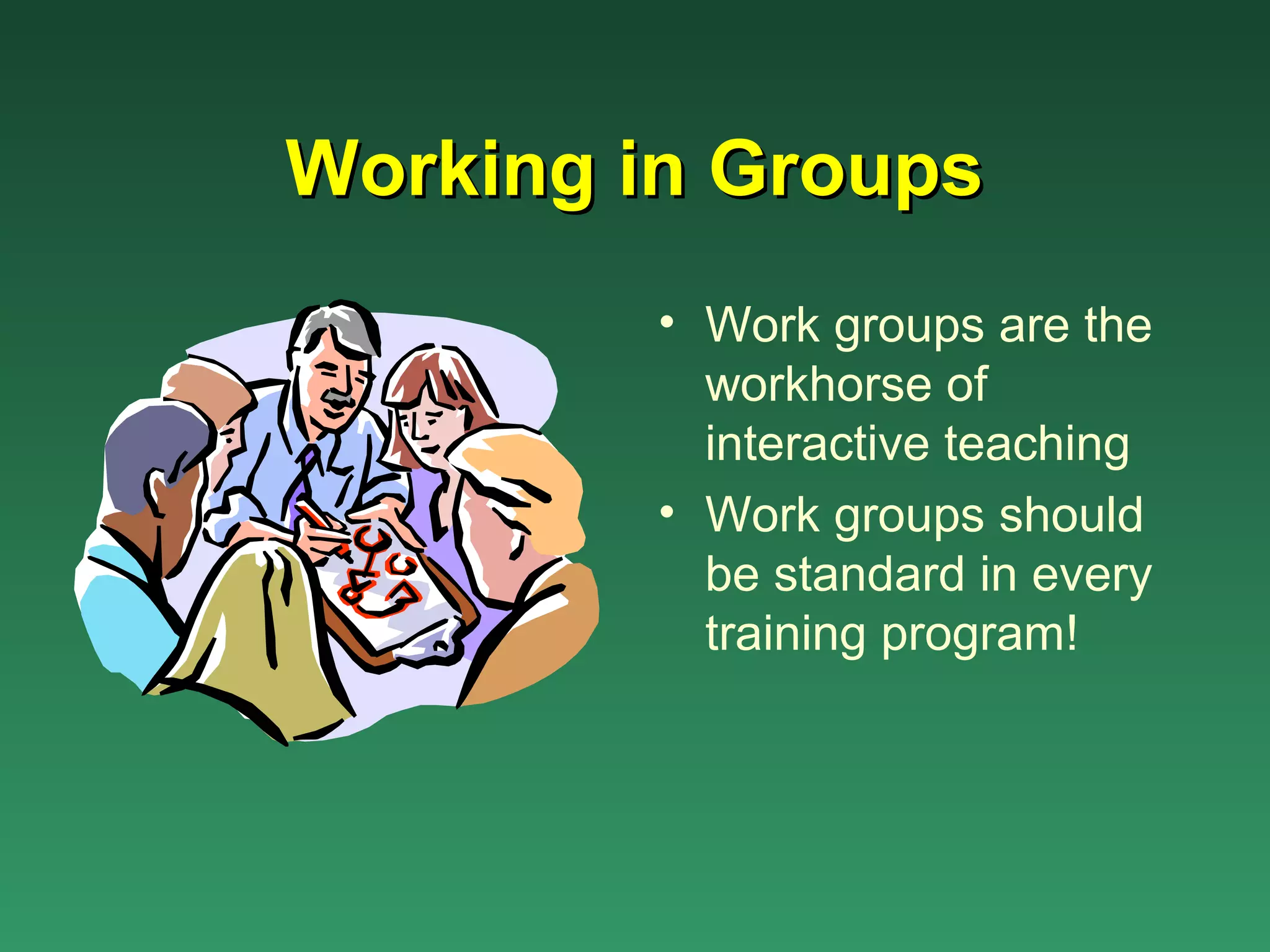 Working in Groups
         • Work groups are the
           workhorse of
           interactive teaching
         • Work groups should
           be standard in every
           training program!
 