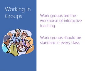 Working in
Groups Work groups are the
workhorse of interactive
teaching
Work groups should be
standard in every class
 