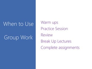 When to Use
Group Work
Warm ups
Practice Session
Review
Break Up Lectures
Complete assignments
 