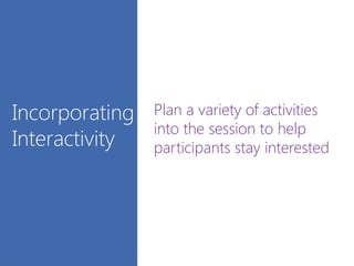 Plan a variety of activities
into the session to help
participants stay interested
Incorporating
Interactivity
 