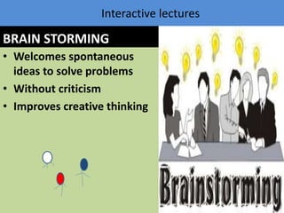 BRAIN STORMING
• Welcomes spontaneous
ideas to solve problems
• Without criticism
• Improves creative thinking
Interactive lectures
16
 