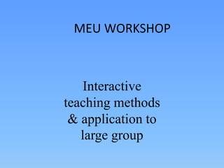 MEU WORKSHOP
Interactive
teaching methods
& application to
large group
 