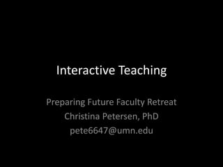 Interactive Teaching

Preparing Future Faculty Retreat
    Christina Petersen, PhD
     pete6647@umn.edu
 