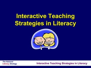 Interactive Teaching Strategies in Literacy
The National
Literacy Strategy
Interactive TeachingInteractive Teaching
Strategies in LiteracyStrategies in Literacy
 