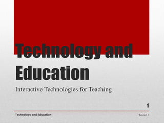 Technology and Education Interactive Technologies for Teaching 02/22/11 Technology and Education 