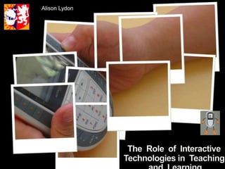 Alison Lydon The  Role  of  Interactive  Technologies in  Teaching   and  Learning 