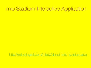 mio Stadium Interactive Application
http://mio.singtel.com/miotv/about_mio_stadium.asp
 