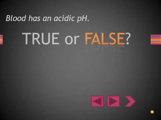 Blood has an acidic pH.
 