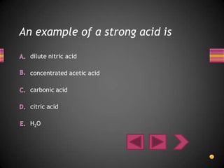 An example of a strong acid is

  dilute nitric acid

  concentrated acetic acid

  carbonic acid

  citric acid

  H2O
 