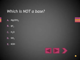 Which is NOT a base?

  Mg(OH)2

  BF3

  H2O

  NH3

  KOH
 