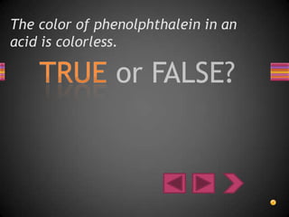 The color of phenolphthalein in an
acid is colorless.
 
