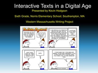 Interactive Texts in a Digital Age
             Presented by Kevin Hodgson

Sixth Grade, Norris Elementary School, Southampton, MA

        Western Massachusetts Writing Project
 