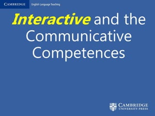 Interactive and the
Communicative
Competences
 