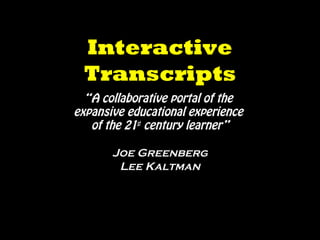 Interactive
Transcripts
“A collaborative portal of the
expansive educational experience
of the 21st
century learner”
Joe Greenberg
Lee Kaltman
 