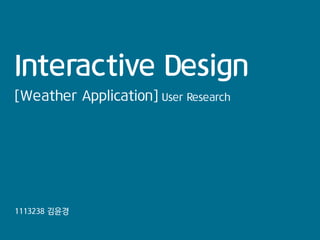 Interactive Design
[Weather Application] User Research
1113238 김윤경
 