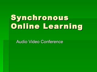Synchr onous
Online Lear ning

 Audio Video Conference
 