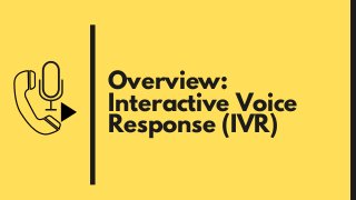 Overview:
Interactive Voice
Response (IVR)
 