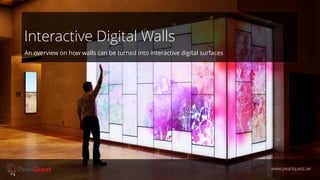 Interactive Digital Walls
www.pearlquest.ae
An overview on how walls can be turned into interactive digital surfaces
 