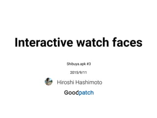 Interactive watch faces
Hiroshi Hashimoto
2015/9/11
Shibuya.apk #3
 