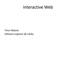 Interactive Web



Timur Babyuk
Software engineer @ Lohika
 