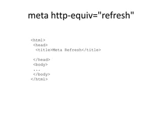 meta http-equiv="refresh"

<html>
 <head>
  <title>Meta Refresh</title>

 </head>
 <body>
 ...
 </body>
</html>
 
