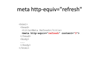 meta http-equiv="refresh"

<html>
 <head>
  <title>Meta Refresh</title>
  <meta http-equiv="refresh" content="3">
 </head>
 <body>
 ...
 </body>
</html>
 