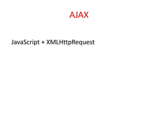 AJAX

JavaScript + XMLHttpRequest
 