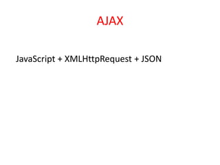 AJAX

JavaScript + XMLHttpRequest + JSON
 