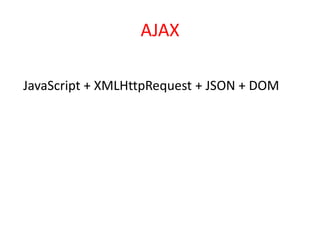 AJAX

JavaScript + XMLHttpRequest + JSON + DOM
 