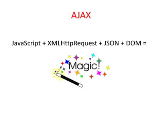 AJAX

JavaScript + XMLHttpRequest + JSON + DOM =
 