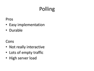 Polling
Pros
• Easy implementation
• Durable

Cons
• Not really interactive
• Lots of empty traffic
• High server load
 