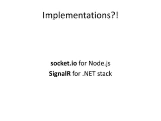 Implementations?!



 socket.io for Node.js
 SignalR for .NET stack
 