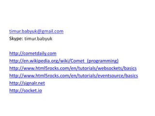 Skype:

http://cometdaily.com
http://en.wikipedia.org/wiki/Comet_(programming)
http://www.html5rocks.com/en/tutorials/websockets/basics
http://www.html5rocks.com/en/tutorials/eventsource/basics
http://signalr.net
http://socket.io
 