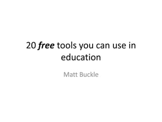 20 free tools you can use in
education
Matt Buckle
 