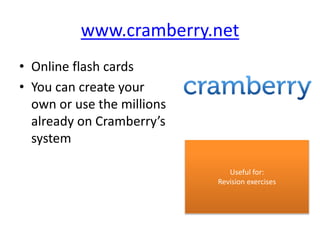 www.cramberry.net
• Online flash cards
• You can create your
own or use the millions
already on Cramberry’s
system
Useful for:
Revision exercises
 