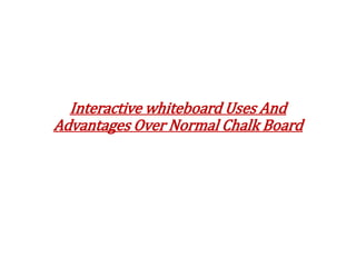 Interactive whiteboard Uses And
Advantages Over Normal Chalk Board
 
