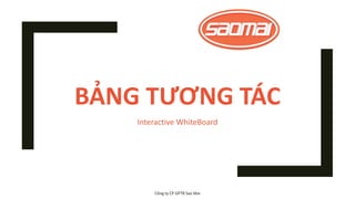 BẢNG TƯƠNG TÁC
Interactive WhiteBoard
Công ty CP GPTB Sao Mai
 