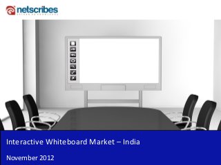 Interactive Whiteboard Market – India 
November 2012
 