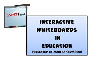 INTERACTIVE
WHITEBOARDS
IN
EDUCATION
Presented By Marsha Thompson
 