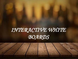 INTERACTIVE WHITE
BOARDS
 
