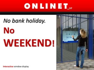 No bank holiday. No  WEEKEND!  Interactive window display 