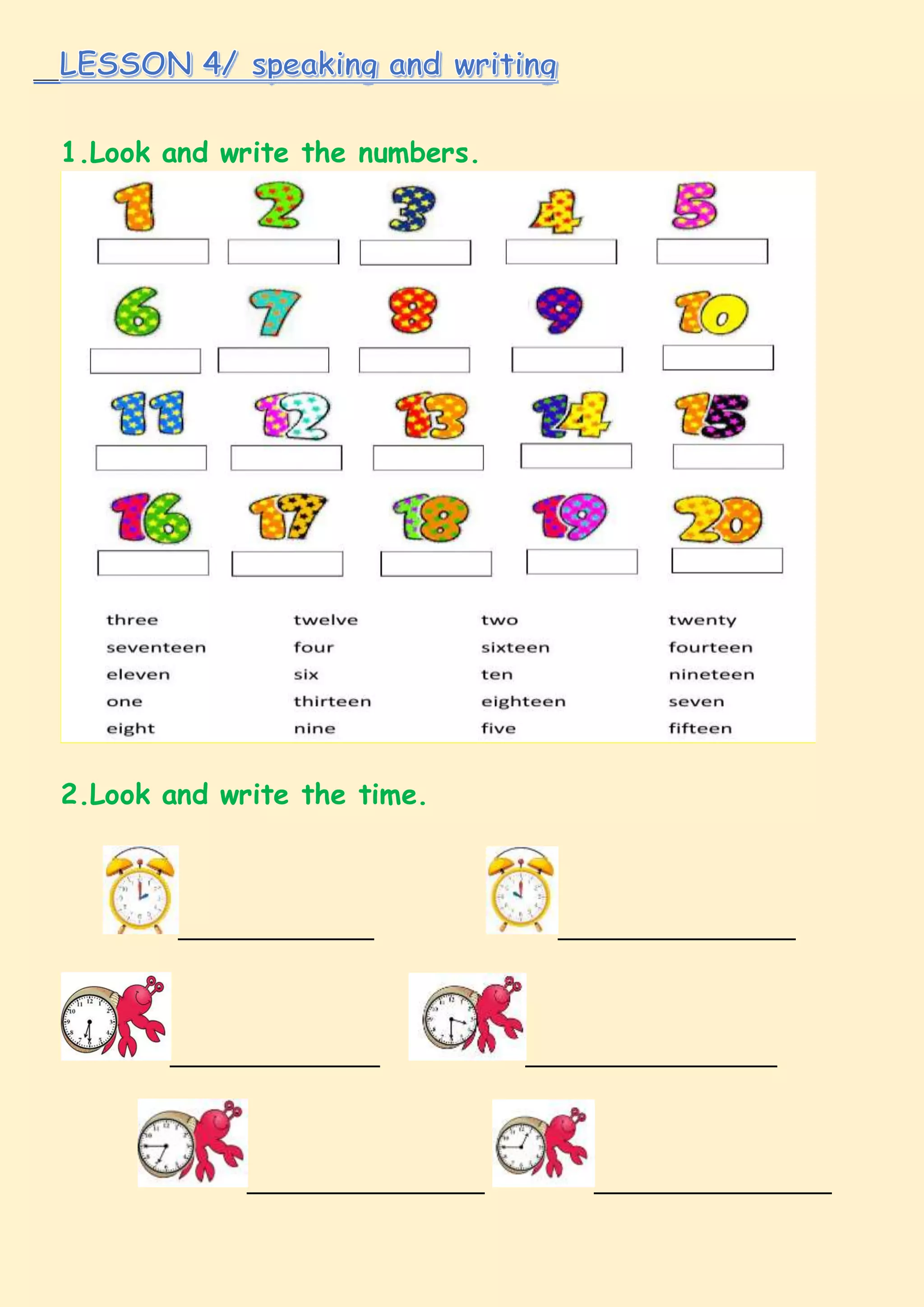 1.Look and write the numbers.
2.Look and write the time.
______________ _________________
_______________ __________________
_________________ _________________
 