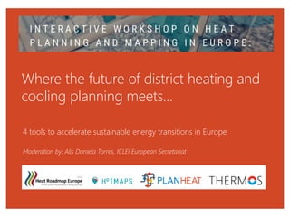 Where the future of district heating and
cooling planning meets…
4 tools to accelerate sustainable energy transitions in Europe
Moderation by: Alis Daniela Torres, ICLEI European Secretariat
 