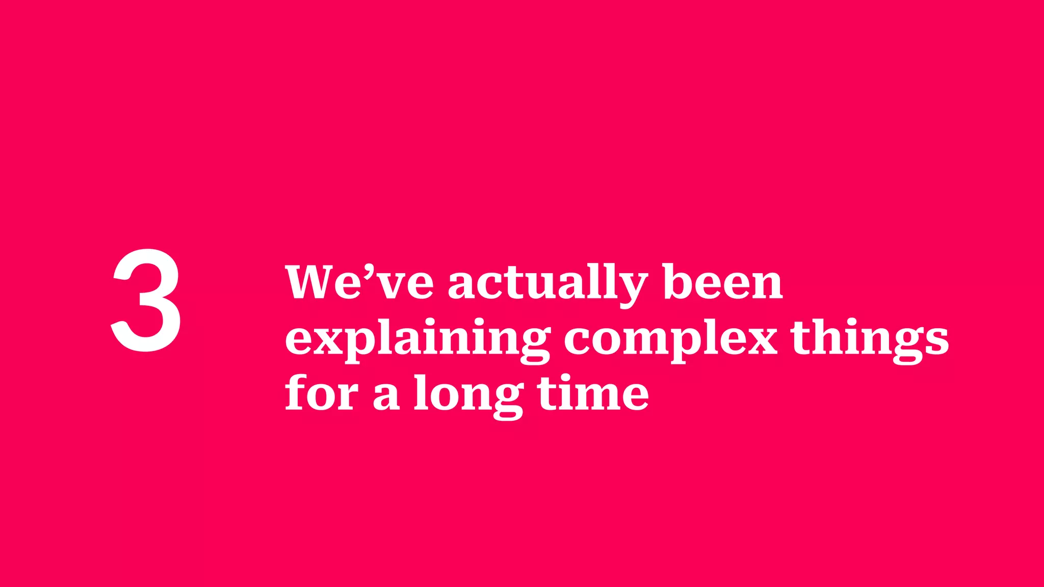 We’ve actually been
explaining complex things
for a long time
3
 
