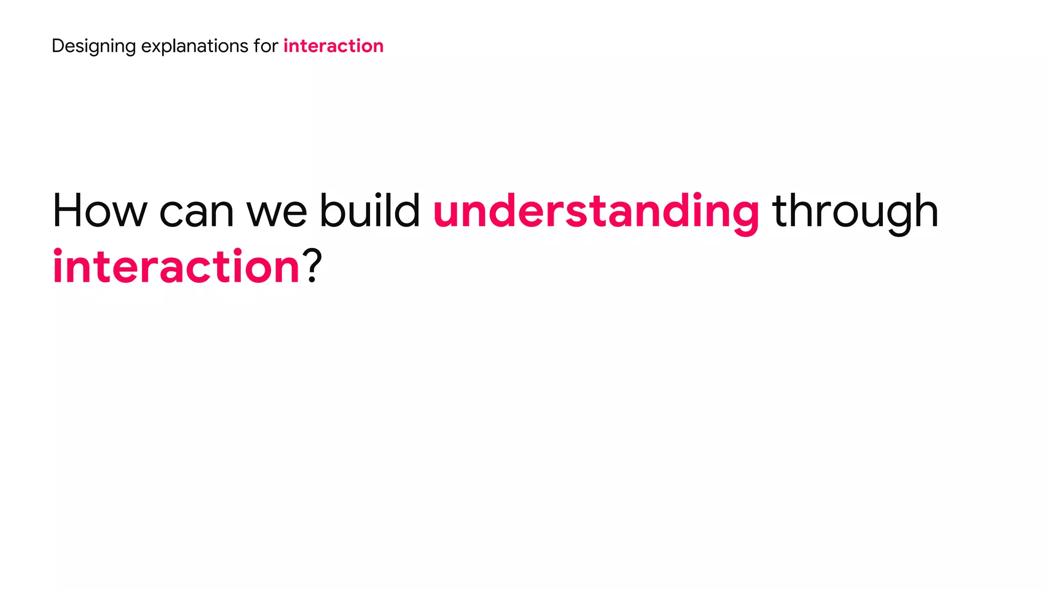 How can we build understanding through
interaction?
Designing explanations for interaction
 