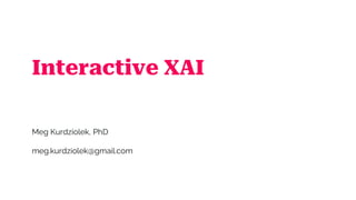 Interactive XAI
Meg Kurdziolek, PhD
meg.kurdziolek@gmail.com
 