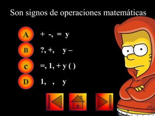 Son signos de operaciones matemáticas

   A    + -, = y

   B    ?, +,   y–

   c    =, 1, + y ( )

   D    1, ,    y
 
